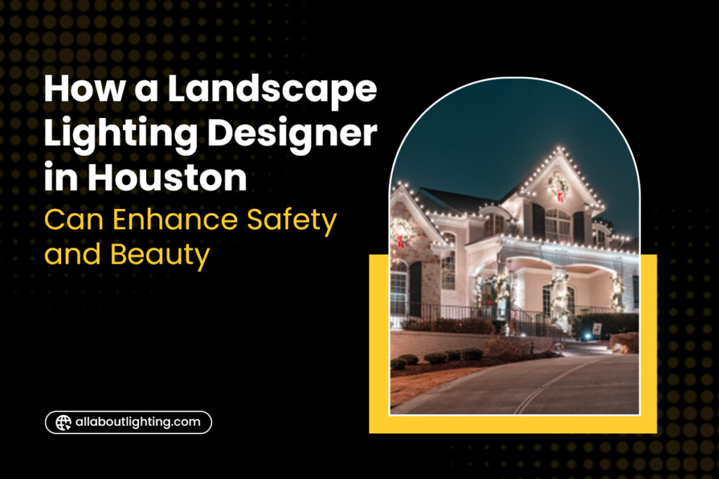 How a Landscape Lighting Designer in Houston Can Enhance Safety and Beauty